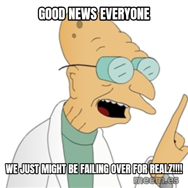 Good News Everyone meme: Good news everyone / We just might be failing over for realz!!!!