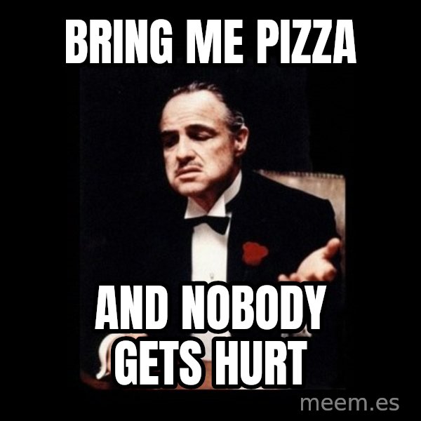 The Godfather meme: bring me pizza / and nobody gets hurt