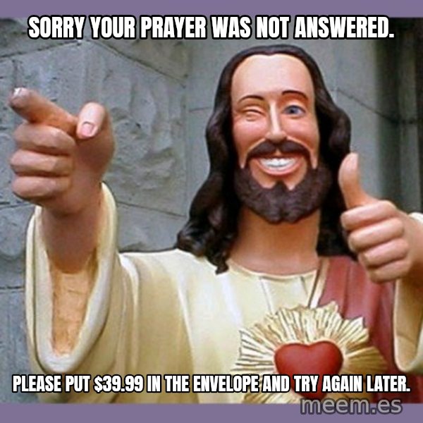 buddy jesus meme: Sorry your prayer was not answered. / Please put $39.99 in the envelope and try again later.