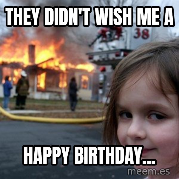 Disaster Girl meme: They didn't wish me a / Happy Birthday...