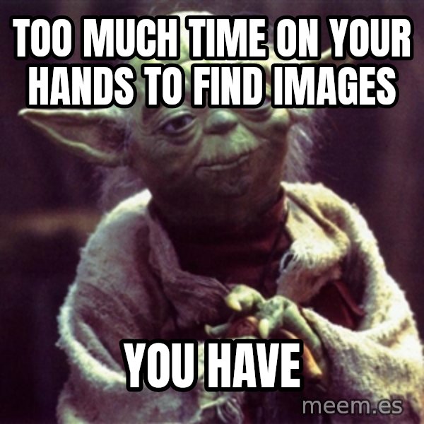 Advice Yoda Gives meme: Too much time on your hands to find images / You have