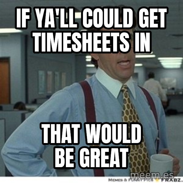 That would be great meme: IF YA'LL COULD GET TIMESHEETS IN / THAT WOULD BE GREAT
