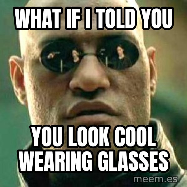 What if I told you / Matrix Morpheus meme: What If I told you / you look cool wearing glasses