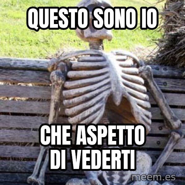 Waiting Skeleton meme: questo sono io / che aspetto di vederti