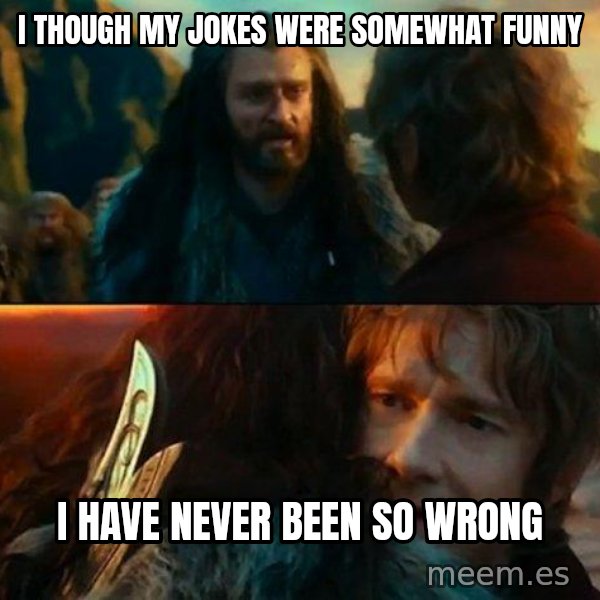Never Have I Been So Wrong meme: I though my jokes were somewhat funny / I have never been so wrong