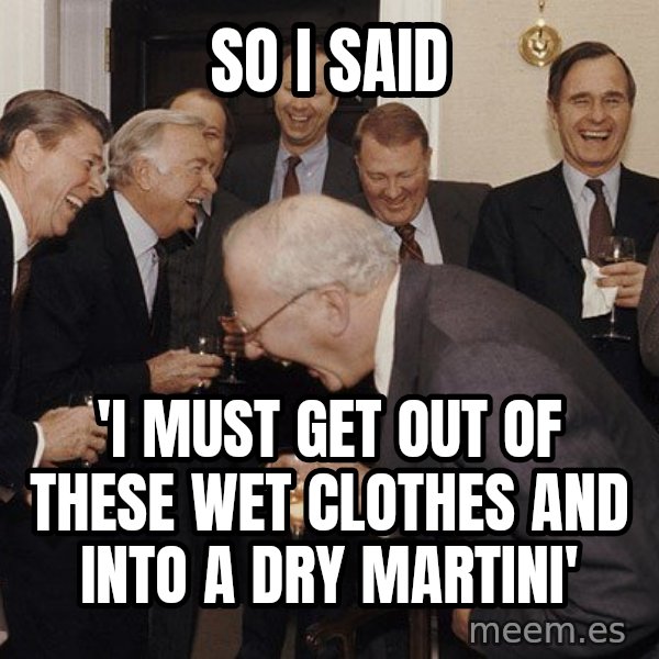 So Then I Said... meme: So I said / 'I must get out of these wet clothes and into a dry martini'