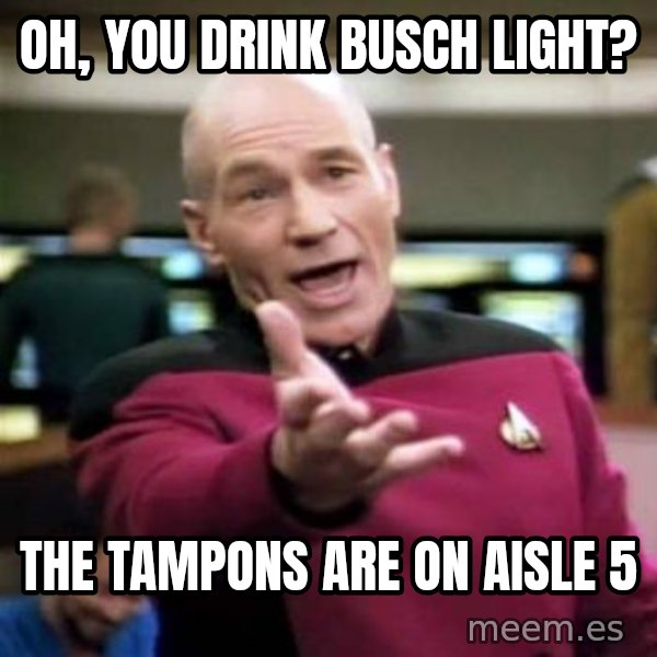 Picard Wtf meme: Oh, you drink busch light? / The tampons are on aisle 5