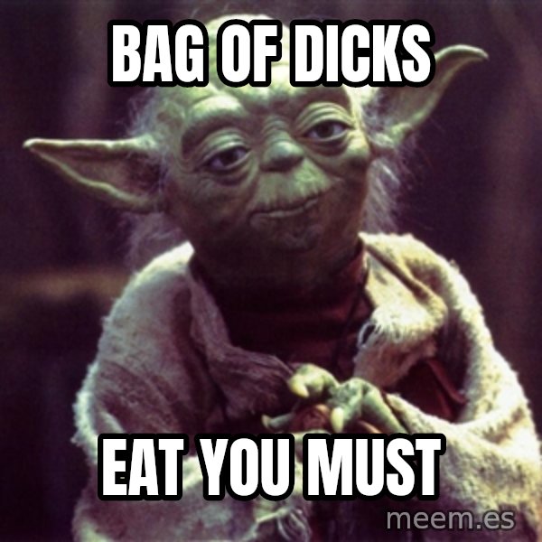 Yoda meme: bag of dicks / eat you must