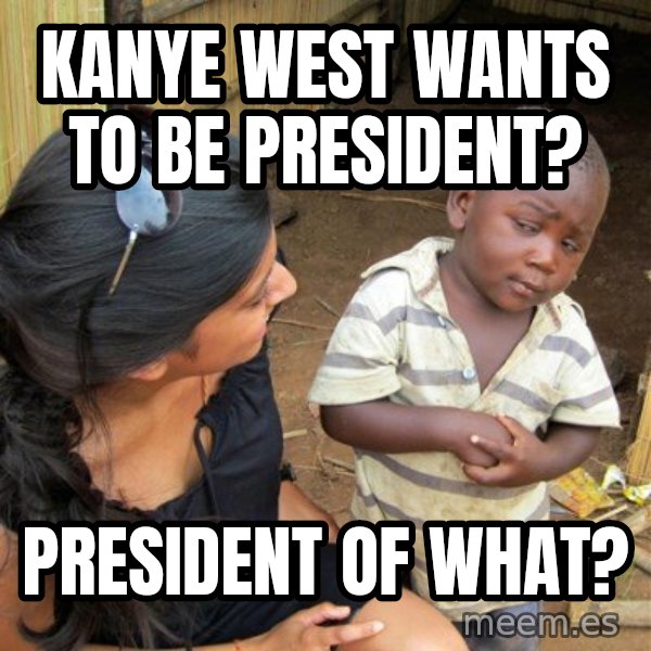 Skeptical 3rd World Kid meme: kanye west wants to be president? / president of what?