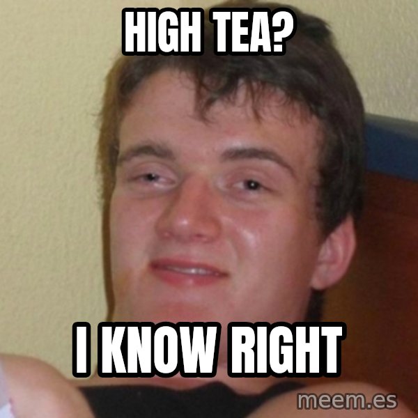 Really Stoned Guy meme: High tea? / I know right