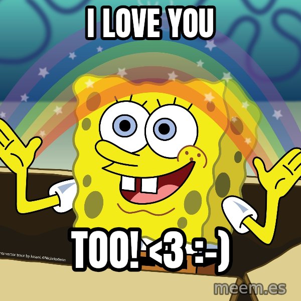 spongebob rainbow meme: I LOVE YOU / TOO! <3    :-)