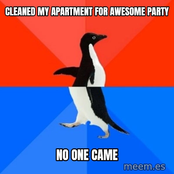 Socially Awesome Awkward Penguin meme: Cleaned my apartment for awesome party / No one came