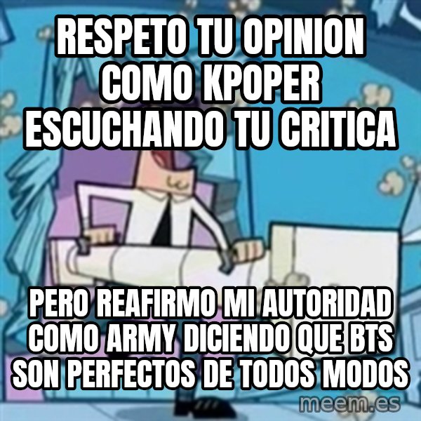 TimmyS Dad Battering Ram meme: Respeto tu opinion como Kpoper escuchando tu critica / pero reafirmo mi autoridad como ARMY diciendo que BTS son perfectos de todos modos