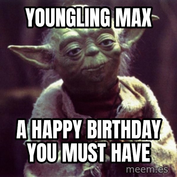 Yoda meme: Youngling Max / A happy birthday you must have