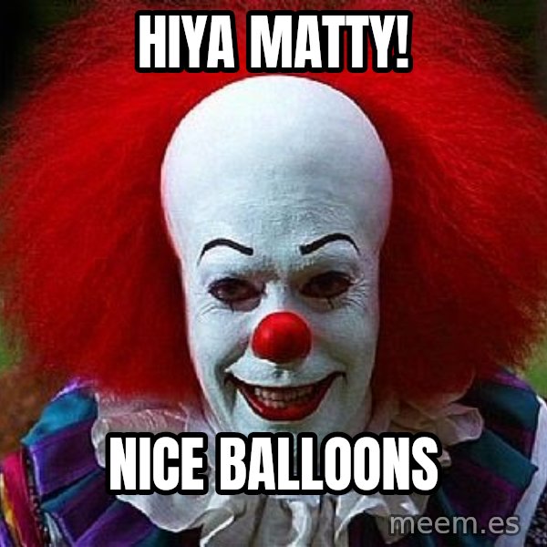 Pennywise the Clown meme: Hiya Matty! / Nice Balloons