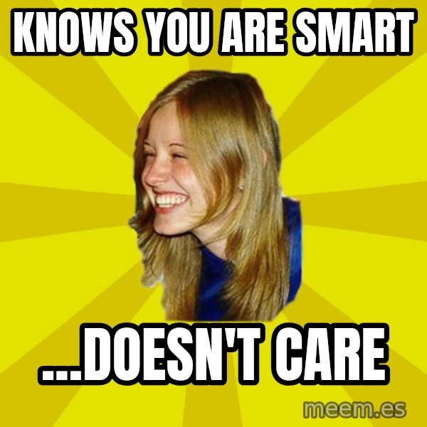 Trologirl meme: Knows you are smart / ...doesn't care