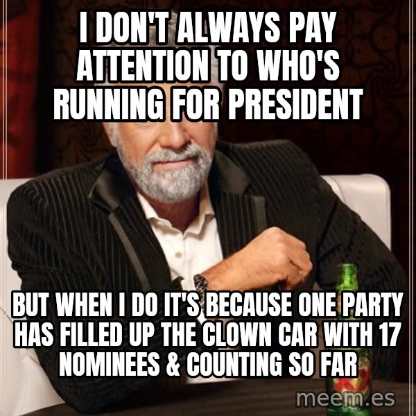The Most Interesting Man In The World meme: i don't always pay attention to who's running for president / but when i do it's because one party has filled up the clown car with 17 nominees & counting so far
