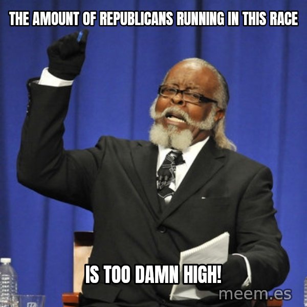 Rent Is Too Damn High meme: the amount of republicans running in this race / is too damn high!