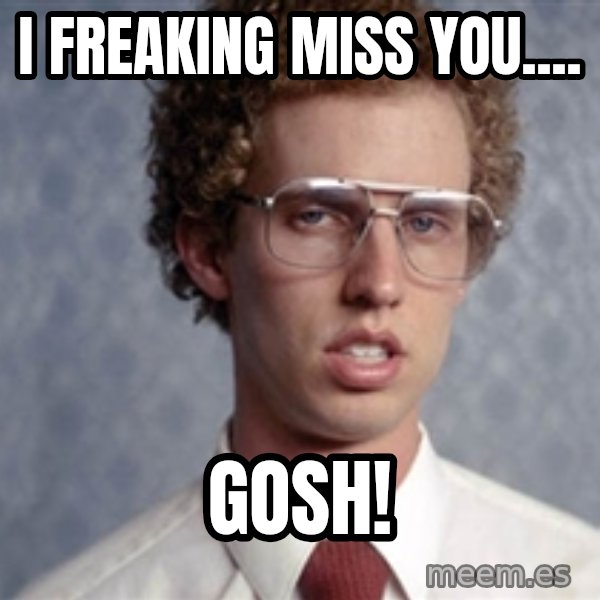 Napoleon Dynamite meme: I freaking miss you.... / Gosh!