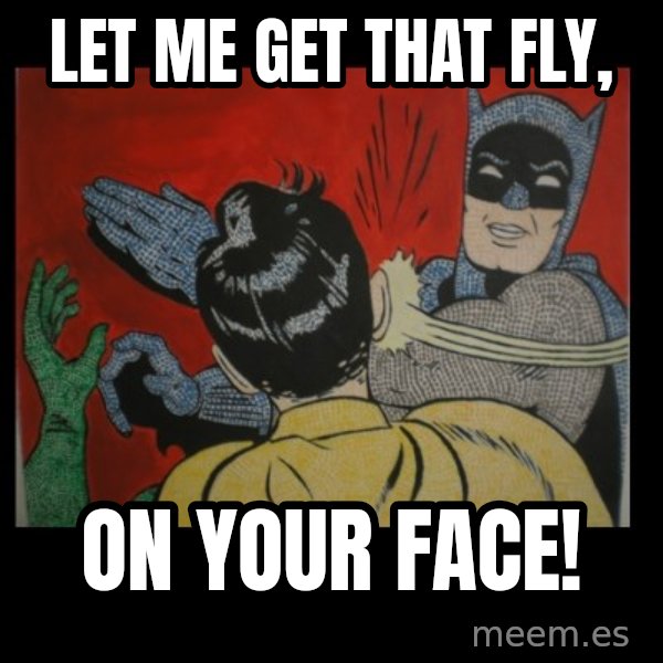 Batman Slappp meme: let me get that fly, / on your face!