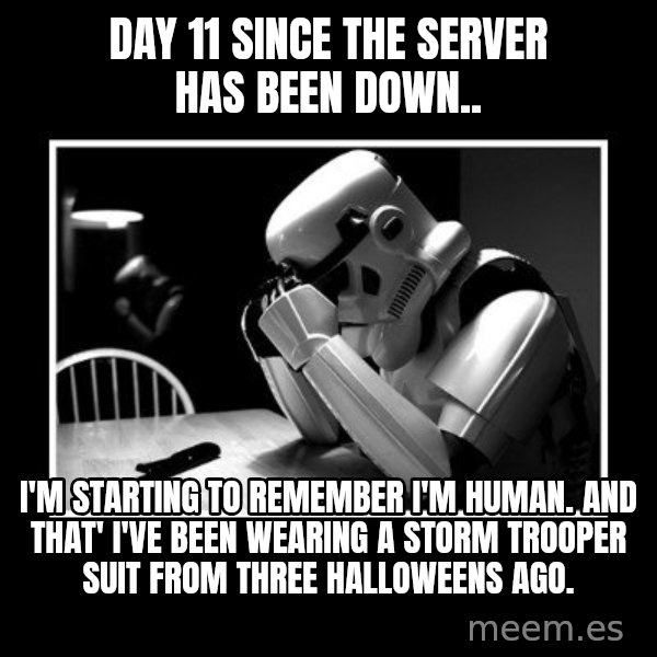 Sad Trooper meme: Day 11 since the server has been down.. / I'm starting to remember I'm human. And that' I've been wearing a Storm Trooper suit from three Halloweens ago.