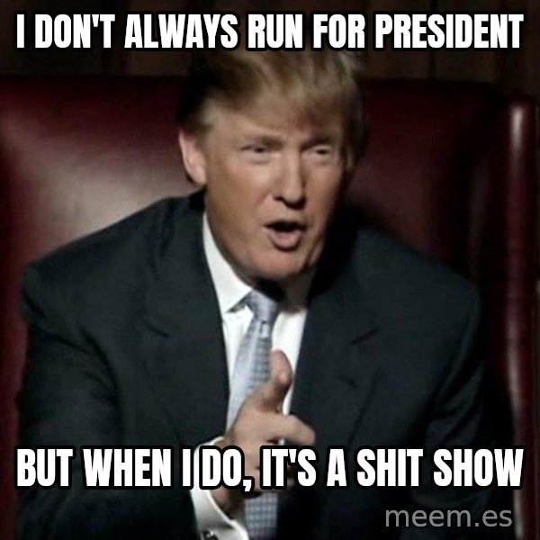 Donald Trump meme: I don't always run for President / But when i do, it's a shit show