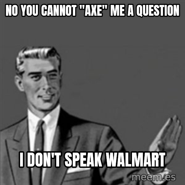 Correction Guy meme: no you cannot "axe" me a question / I don't speak Walmart