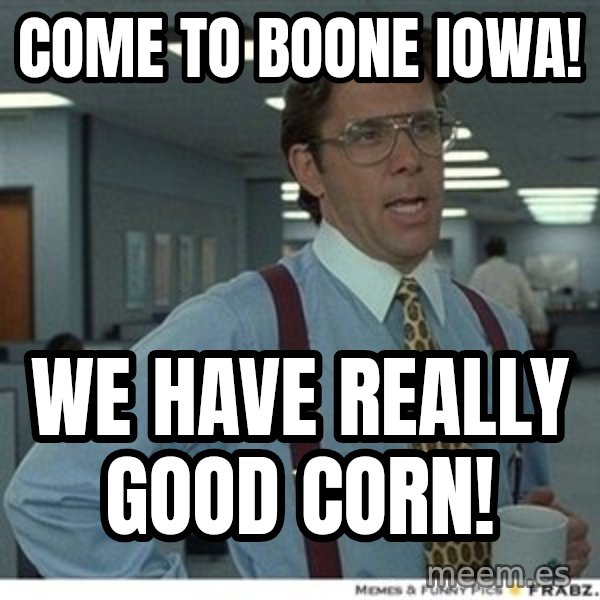 That would be great meme: Come to Boone Iowa! / We have really good corn!