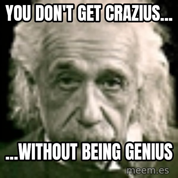 Albert Einstein meme: YOU DON'T GET CRAZIUS... / ...WITHOUT BEING GENIUS