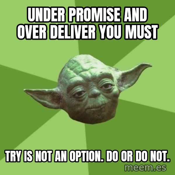 Advice Yoda Gives meme: under promise and over deliver you must / Try is not an option.  Do or do not.