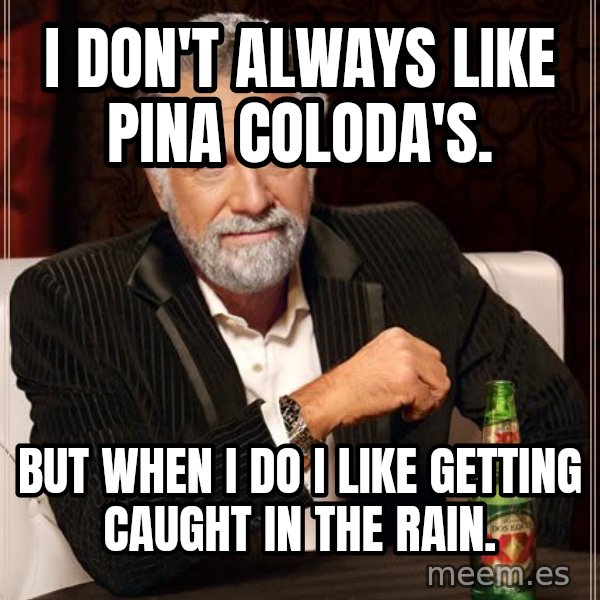 The Most Interesting Man In The World meme: I don't always like Pina Coloda's. / But when I do I like getting caught in the rain.