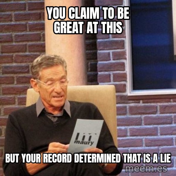 Maury Lie Detector meme: You Claim to be great at this / But your record determined that is a lie