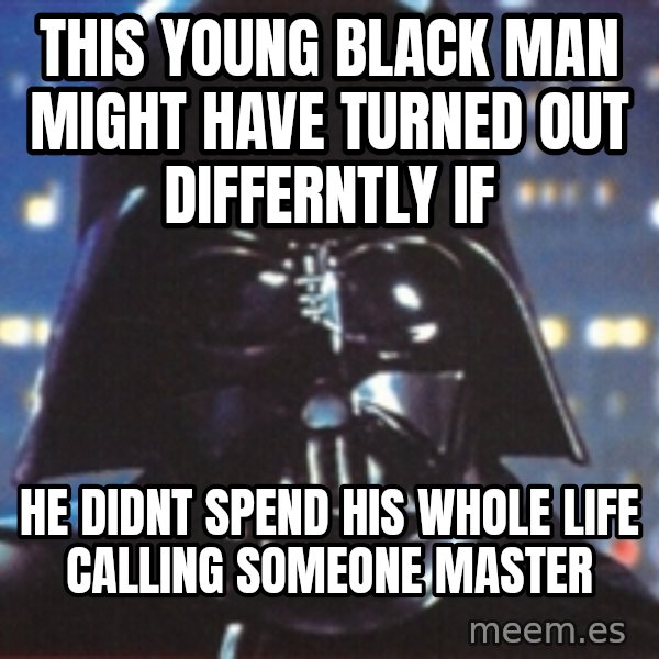 Darth Vader meme: this young black man might have turned out differntly if / he didnt spend his whole life calling someone master