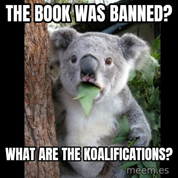 Koala can't believe it meme: the book was banned? / what are the koalifications?
