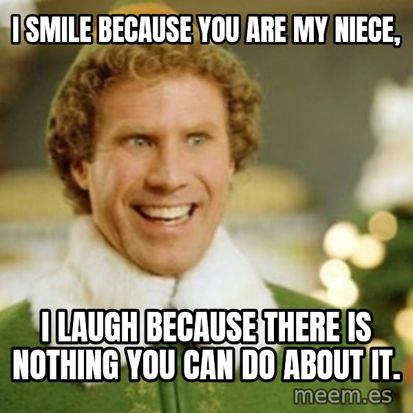 Buddy the Elf meme: I smile because you are my niece, / I laugh because there is nothing you can do about it.