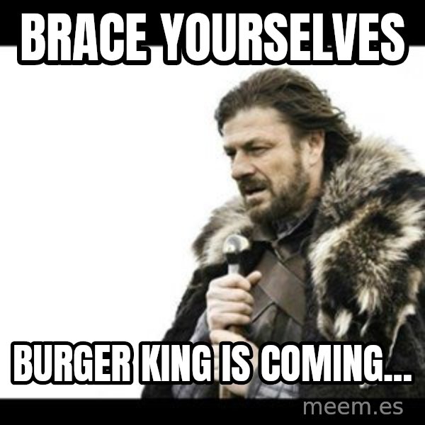 Winter is Coming meme: Brace yourselves / burger king is coming...