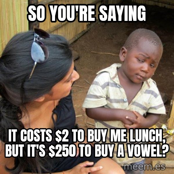 skeptical black kid meme: So you're saying / it costs $2 to buy me lunch, but it's $250 to buy a vowel?