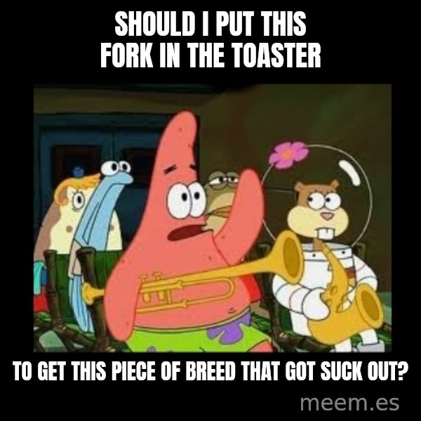 Patrick Star Instrument meme: Should i put this fork in the toaster / to get this piece of breed that got suck out?