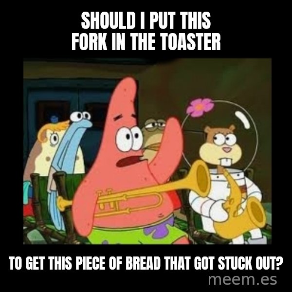 Patrick Star Instrument meme: SHOULD I PUT THIS FORK IN THE TOASTER / to get this piece of bread that got stuck out?