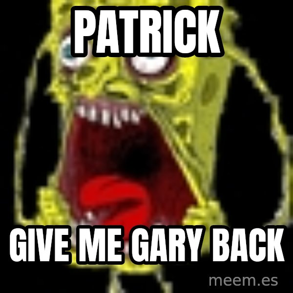Spongebob meme: patrick / GIVE ME GARY back