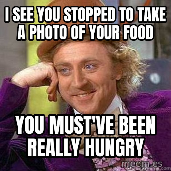 Willy Wonka meme: i see you stopped to take a photo of your food / you must've been really hungry
