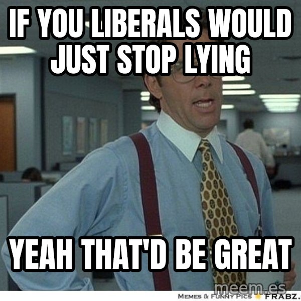 Yeah If You Could Just meme: If you liberals would just stop lying / yeah that'd be great