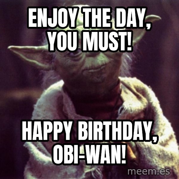 Yoda meme: Enjoy the day, you must! / happy birthday, obi-wan!