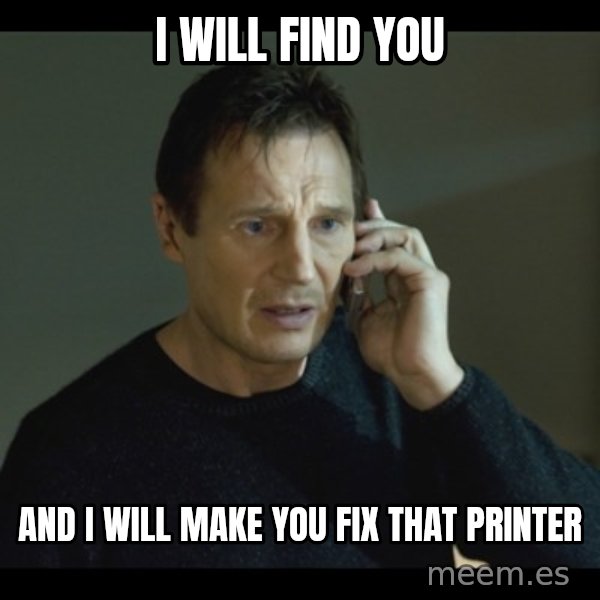 I will Find You Meme meme: I will find you / and I will make you fix that printer