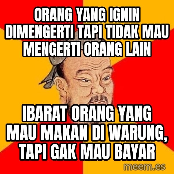 Wise Confucius meme: orang yang ignin dimengerti tapi tidak mau mengerti orang lain / ibarat orang yang mau makan di warung, tapi gak mau bayar