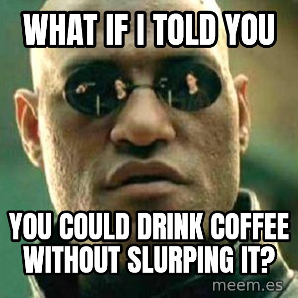 What if I told you / Matrix Morpheus meme: WHAT IF I TOLD YOU / YOU COULD DRINK COFFEE WITHOUT SLURPING IT?