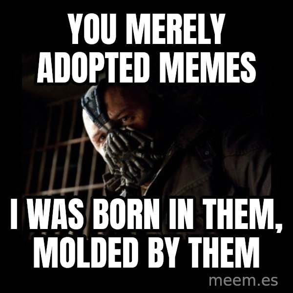 Bane meme: you merely adopted memes / i was born in them, molded by them