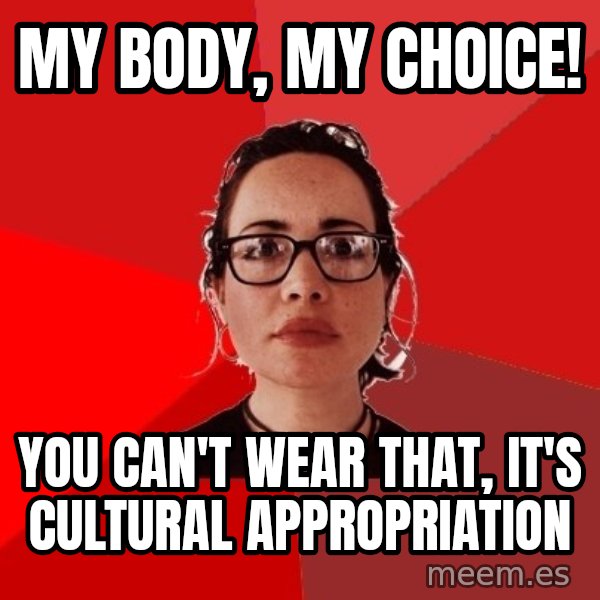 Liberal Douche Garofalo meme: My body, my choice! / You can't wear that, it's cultural appropriation