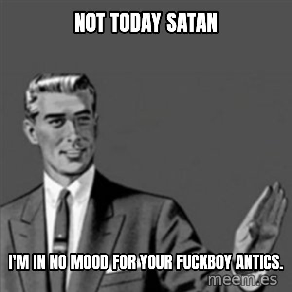 Correction Guy meme: Not today satan / I'm in No mood for your fuckboy antics.
