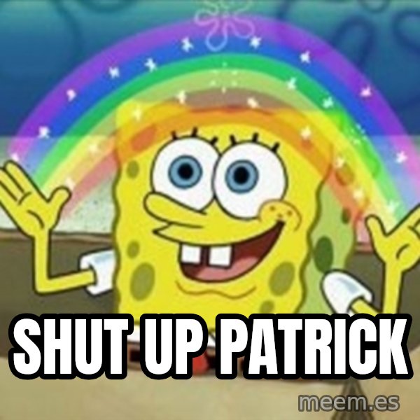 Spongebob meme: Shut up Patrick